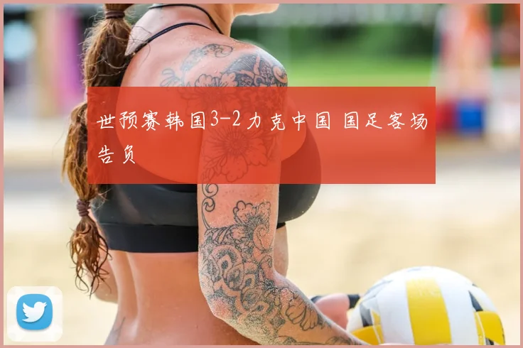 世预赛韩国3-2力克中国 国足客场告负