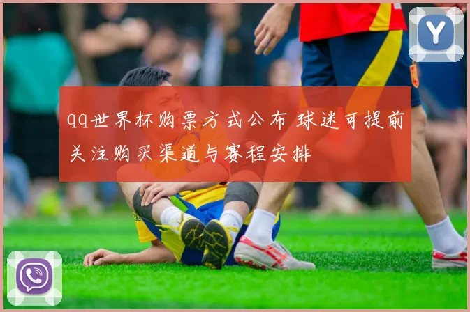 qq世界杯购票方式公布 球迷可提前关注购买渠道与赛程安排