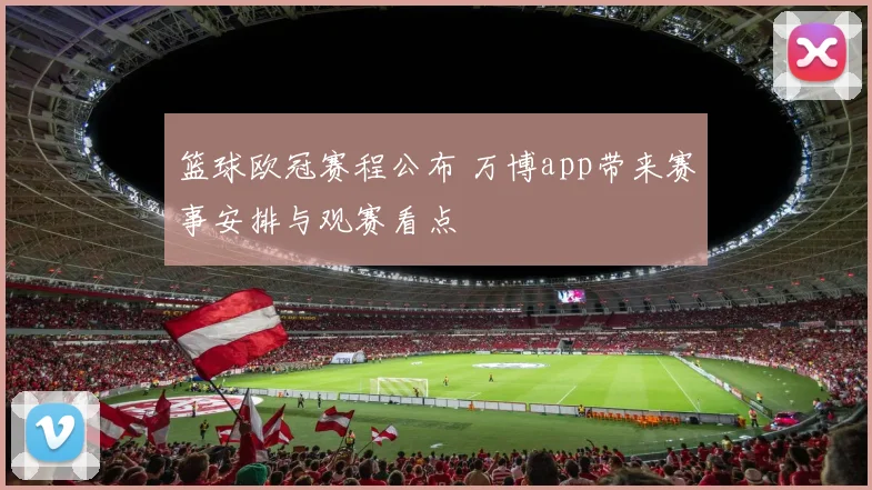篮球欧冠赛程公布 万博app带来赛事安排与观赛看点