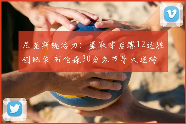 尼克斯统治力:豪取季后赛12连胜创纪录 布伦森30分末节导大逆转