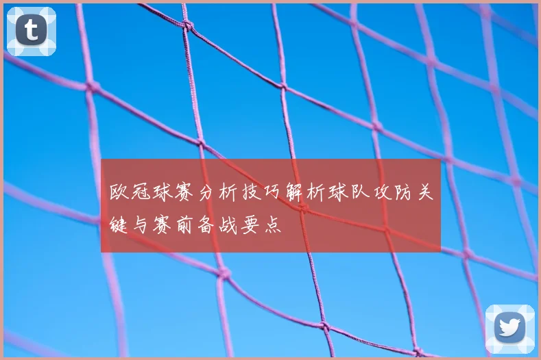 欧冠球赛分析技巧解析球队攻防关键与赛前备战要点
