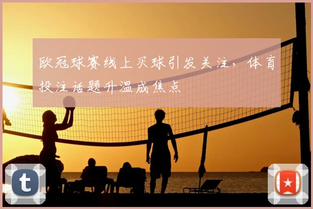 欧冠球赛线上买球引发关注,体育投注话题升温成焦点