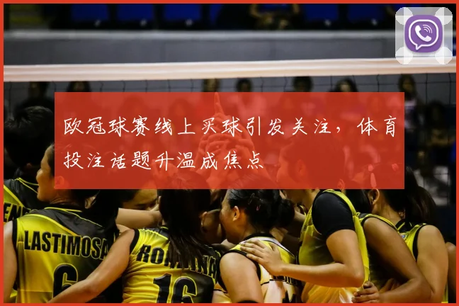 欧冠球赛线上买球引发关注,体育投注话题升温成焦点