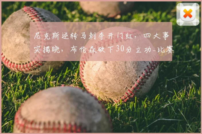 尼克斯逆转马刺夺开门红，四大事实揭晓，布伦森砍下30分立功_比赛_篮板_1