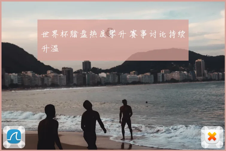 世界杯赌盘热度攀升 赛事讨论持续升温