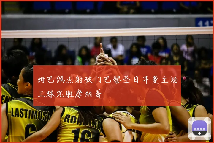 姆巴佩点射破门巴黎圣日耳曼主场三球完胜摩纳哥