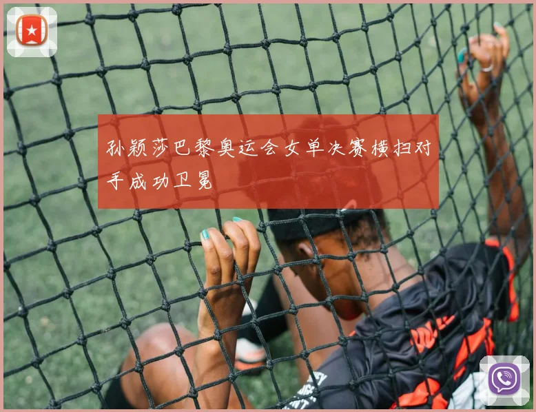 孙颖莎巴黎奥运会女单决赛横扫对手成功卫冕
