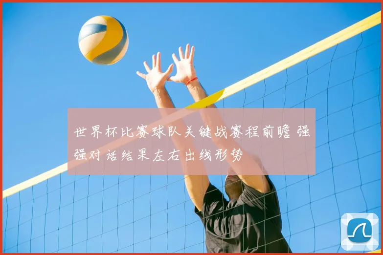 世界杯比赛球队关键战赛程前瞻 强强对话结果左右出线形势