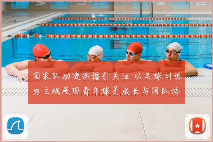 国家队动漫热播引关注 以足球训练为主线展现青年球员成长与团队协作