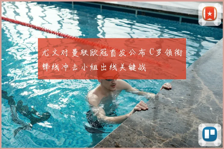 尤文对曼联欧冠首发公布 C罗领衔锋线冲击小组出线关键战