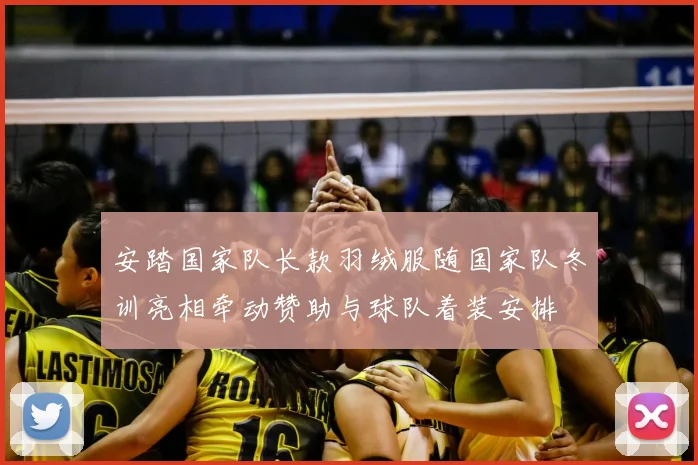 安踏国家队长款羽绒服随国家队冬训亮相牵动赞助与球队着装安排