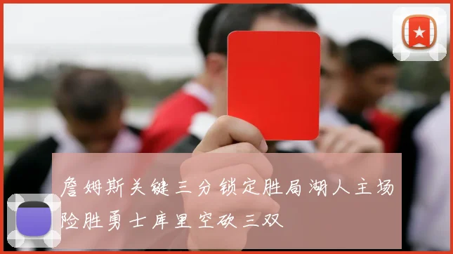 詹姆斯关键三分锁定胜局湖人主场险胜勇士库里空砍三双