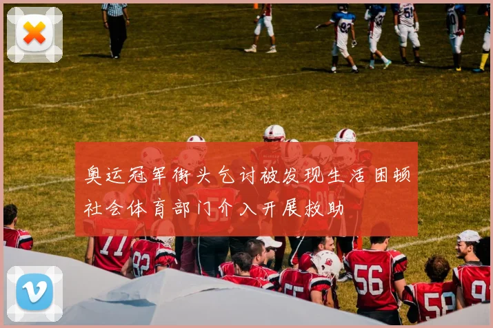 奥运冠军街头乞讨被发现生活困顿社会体育部门介入开展救助