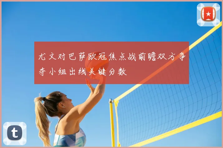 尤文对巴萨欧冠焦点战前瞻双方争夺小组出线关键分数