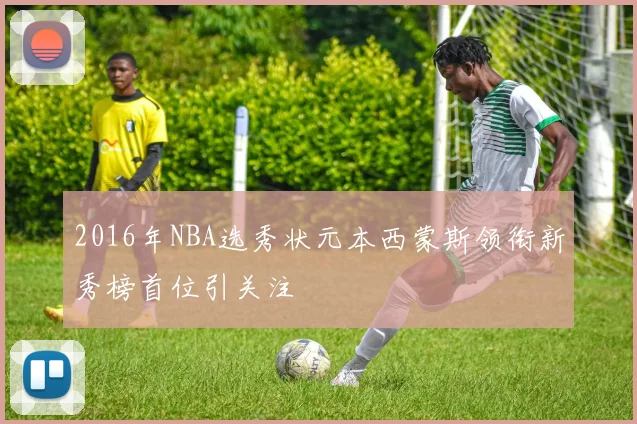 2016年NBA选秀状元本西蒙斯领衔新秀榜首位引关注