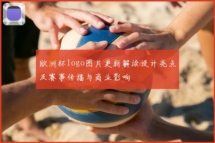 欧洲杯logo图片更新解读设计亮点及赛事传播与商业影响