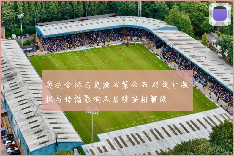 奥运会标志更换方案公布 对设计版权与传播影响及后续安排解读