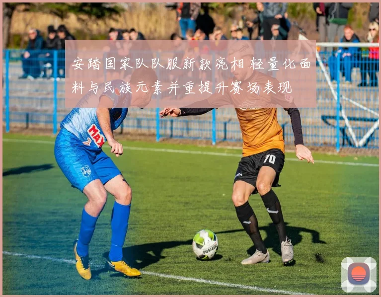 安踏国家队队服新款亮相 轻量化面料与民族元素并重提升赛场表现