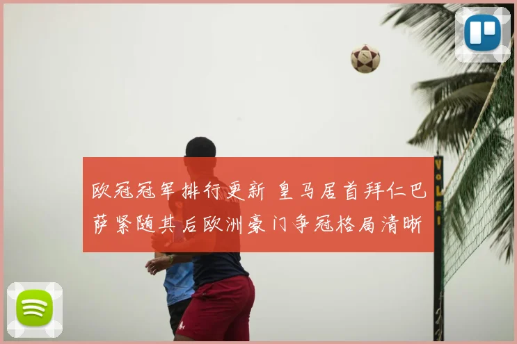 欧冠冠军排行更新 皇马居首拜仁巴萨紧随其后欧洲豪门争冠格局清晰