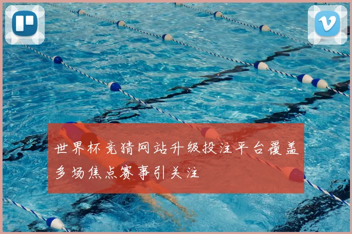 世界杯竞猜网站升级投注平台覆盖多场焦点赛事引关注