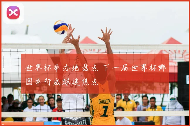 世界杯举办地盘点 下一届世界杯哪国举行成球迷焦点