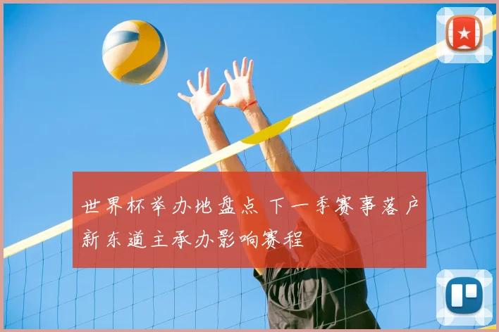 世界杯举办地盘点 下一季赛事落户新东道主承办影响赛程