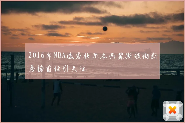 2016年NBA选秀状元本西蒙斯领衔新秀榜首位引关注