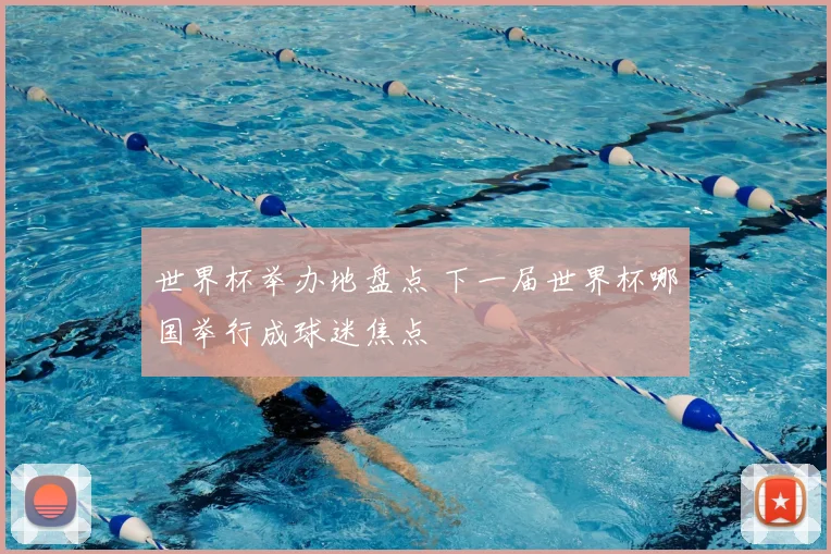 世界杯举办地盘点 下一届世界杯哪国举行成球迷焦点