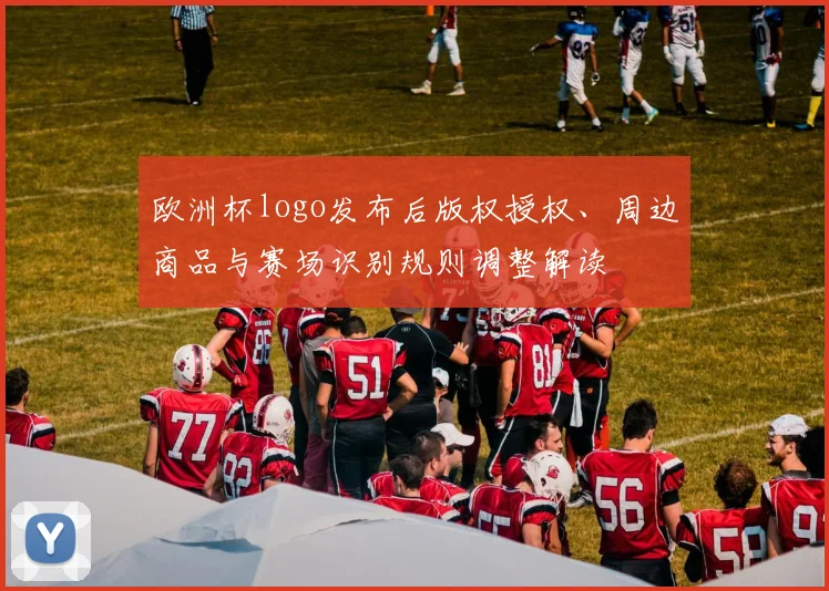 欧洲杯logo发布后版权授权、周边商品与赛场识别规则调整解读