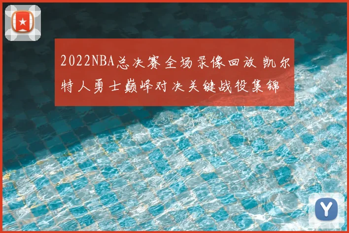2022NBA总决赛全场录像回放 凯尔特人勇士巅峰对决关键战役集锦