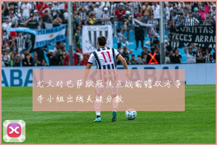 尤文对巴萨欧冠焦点战前瞻双方争夺小组出线关键分数