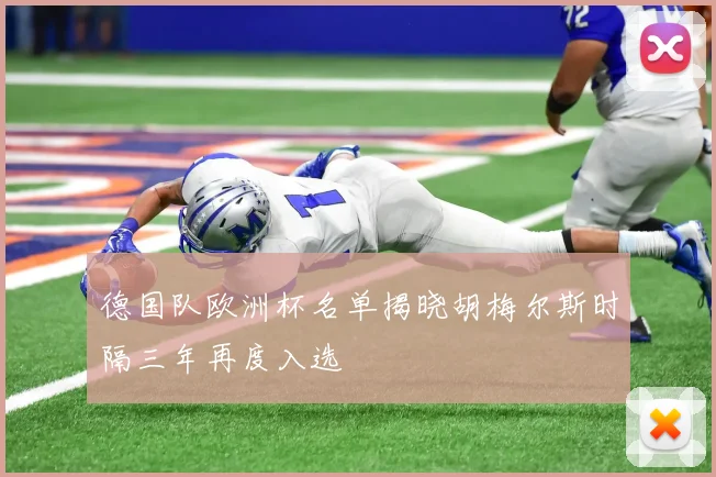 德国队欧洲杯名单揭晓胡梅尔斯时隔三年再度入选