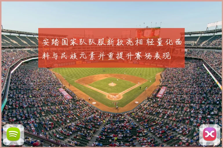 安踏国家队队服新款亮相 轻量化面料与民族元素并重提升赛场表现