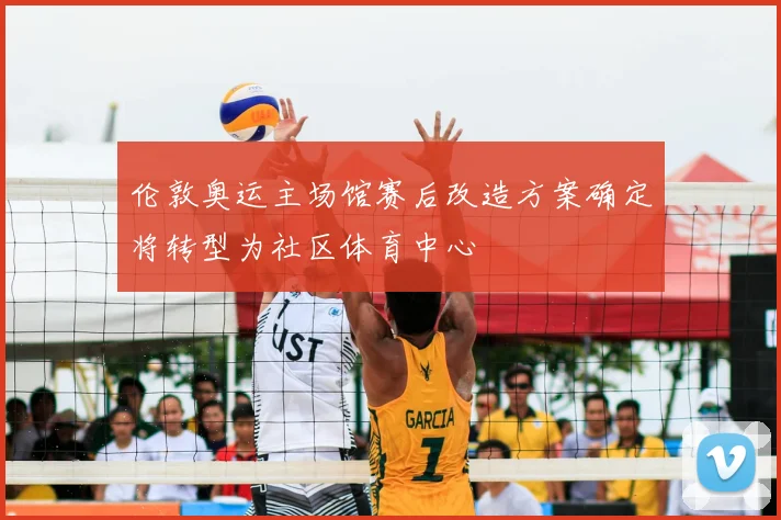 伦敦奥运主场馆赛后改造方案确定将转型为社区体育中心